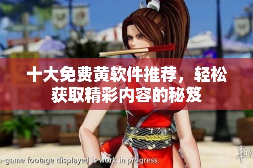 十大免费黄软件推荐，轻松获取精彩内容的秘笈