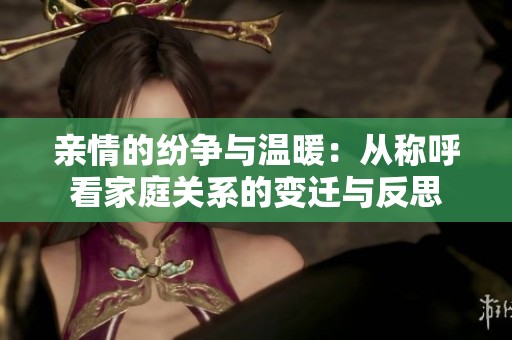 亲情的纷争与温暖：从称呼看家庭关系的变迁与反思