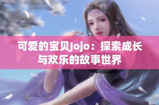 可爱的宝贝Jojo：探索成长与欢乐的故事世界