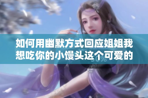 如何用幽默方式回应姐姐我想吃你的小馒头这个可爱的请求