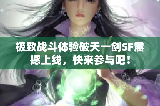 极致战斗体验破天一剑SF震撼上线，快来参与吧！