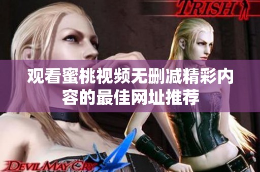 观看蜜桃视频无删减精彩内容的最佳网址推荐