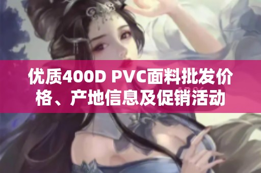 优质400D PVC面料批发价格、产地信息及促销活动