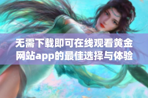 无需下载即可在线观看黄金网站app的最佳选择与体验