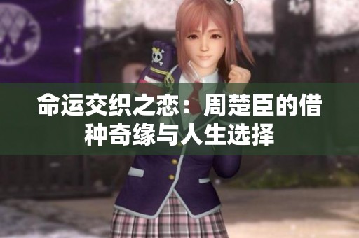 命运交织之恋：周楚臣的借种奇缘与人生选择