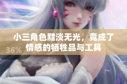 小三角色黯淡无光，竟成了情感的牺牲品与工具