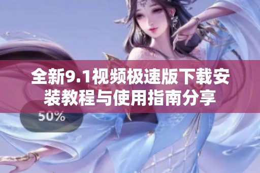 全新9.1视频极速版下载安装教程与使用指南分享