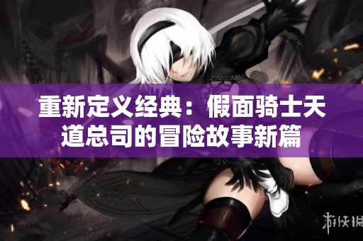 重新定义经典：假面骑士天道总司的冒险故事新篇