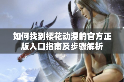 如何找到樱花动漫的官方正版入口指南及步骤解析