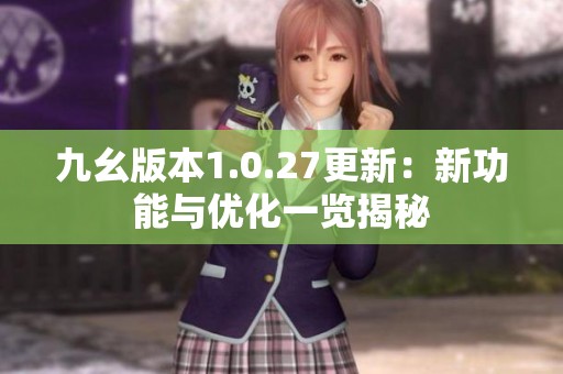九幺版本1.0.27更新：新功能与优化一览揭秘