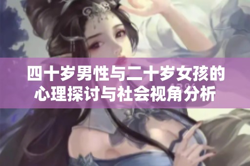 四十岁男性与二十岁女孩的心理探讨与社会视角分析