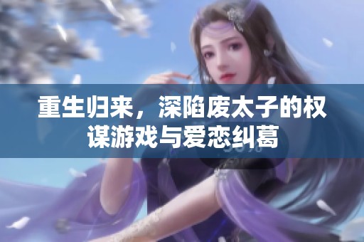 重生归来，深陷废太子的权谋游戏与爱恋纠葛