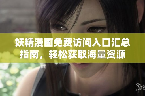 妖精漫画免费访问入口汇总指南，轻松获取海量资源