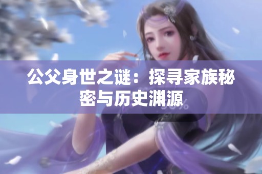 公父身世之谜：探寻家族秘密与历史渊源