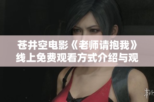 苍井空电影《老师请抱我》线上免费观看方式介绍与观影体验分享