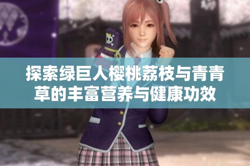 探索绿巨人樱桃荔枝与青青草的丰富营养与健康功效