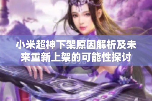 小米超神下架原因解析及未来重新上架的可能性探讨