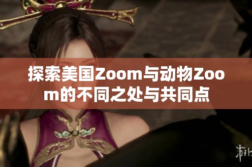探索美国Zoom与动物Zoom的不同之处与共同点
