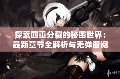 探索四重分裂的秘密世界：最新章节全解析与无弹窗阅读体验