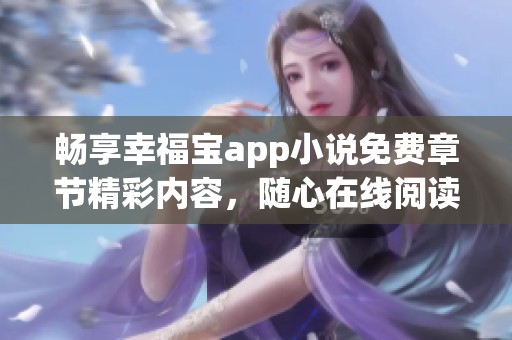 畅享幸福宝app小说免费章节精彩内容，随心在线阅读！