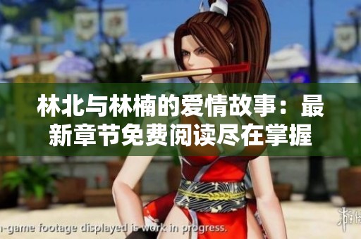 林北与林楠的爱情故事：最新章节免费阅读尽在掌握