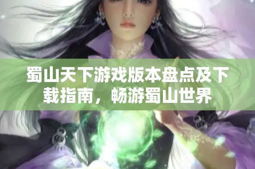 蜀山天下游戏版本盘点及下载指南，畅游蜀山世界