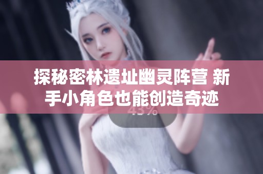 探秘密林遗址幽灵阵营 新手小角色也能创造奇迹