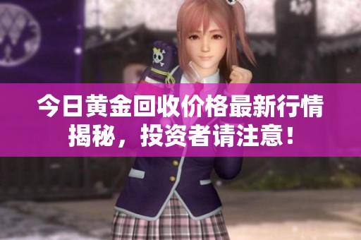 今日黄金回收价格最新行情揭秘，投资者请注意！