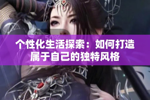 个性化生活探索：如何打造属于自己的独特风格