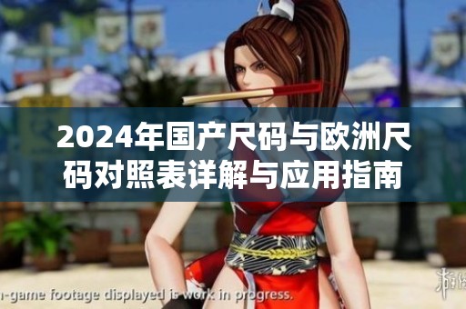 2024年国产尺码与欧洲尺码对照表详解与应用指南