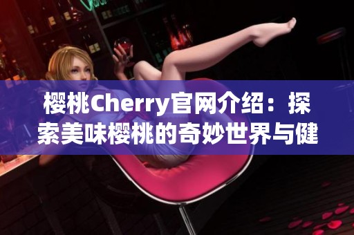樱桃Cherry官网介绍：探索美味樱桃的奇妙世界与健康益处