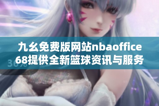九幺免费版网站nbaoffice68提供全新篮球资讯与服务体验