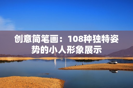 创意简笔画：108种独特姿势的小人形象展示