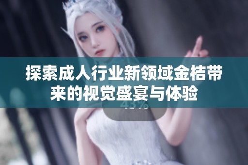 探索成人行业新领域金桔带来的视觉盛宴与体验