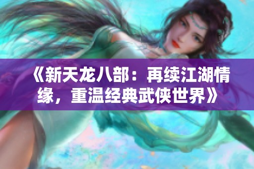 《新天龙八部：再续江湖情缘，重温经典武侠世界》