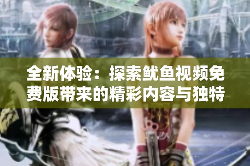 全新体验：探索鱿鱼视频免费版带来的精彩内容与独特乐趣