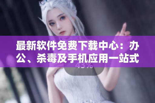 最新软件免费下载中心：办公、杀毒及手机应用一站式服务