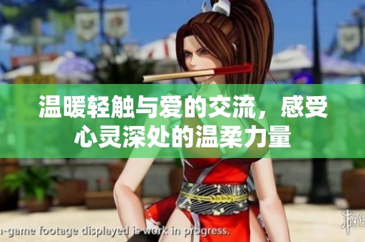 温暖轻触与爱的交流，感受心灵深处的温柔力量