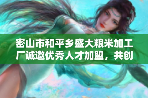 密山市和平乡盛大粮米加工厂诚邀优秀人才加盟，共创辉煌未来