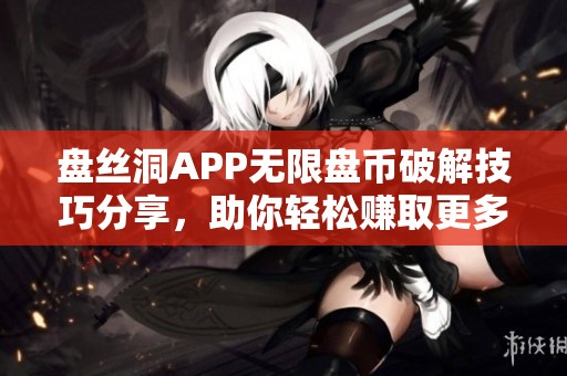 盘丝洞APP无限盘币破解技巧分享，助你轻松赚取更多收益