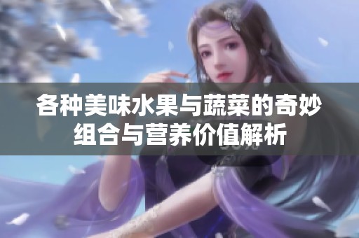 各种美味水果与蔬菜的奇妙组合与营养价值解析