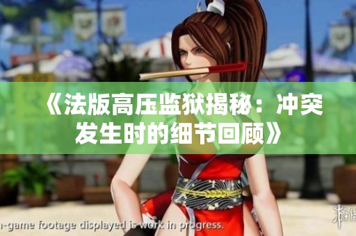 《法版高压监狱揭秘：冲突发生时的细节回顾》