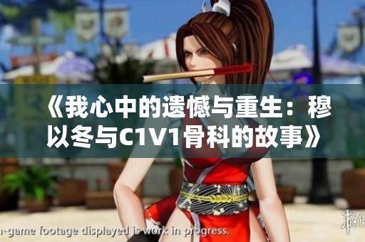 《我心中的遗憾与重生：穆以冬与C1V1骨科的故事》