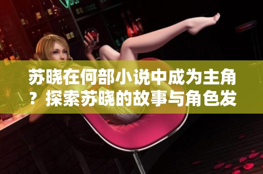 苏晓在何部小说中成为主角？探索苏晓的故事与角色发展