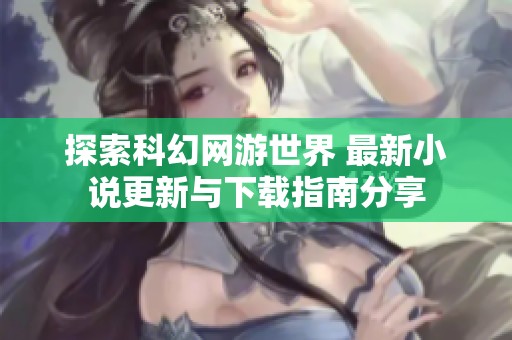 探索科幻网游世界 最新小说更新与下载指南分享