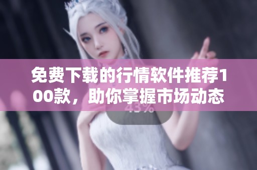 免费下载的行情软件推荐100款，助你掌握市场动态