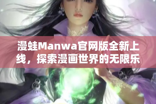 漫蛙Manwa官网版全新上线，探索漫画世界的无限乐趣