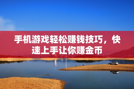手机游戏轻松赚钱技巧，快速上手让你赚金币