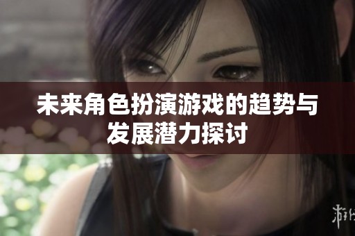 未来角色扮演游戏的趋势与发展潜力探讨