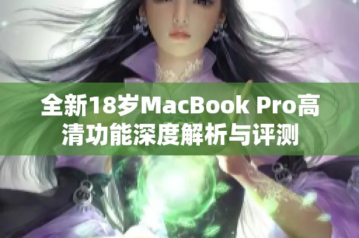 全新18岁MacBook Pro高清功能深度解析与评测